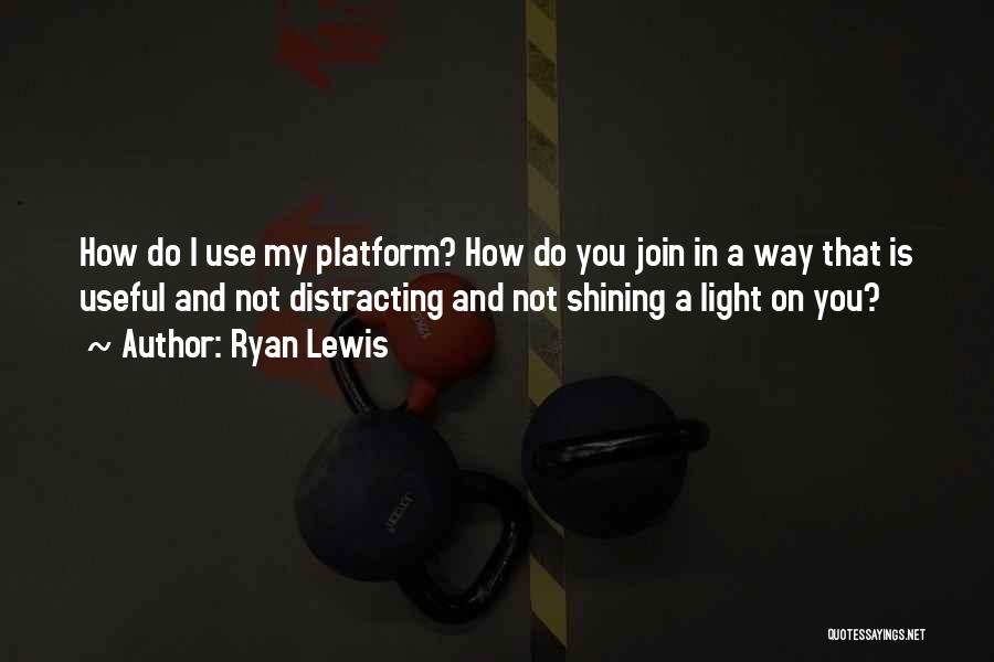 Ryan Lewis Quotes: How Do I Use My Platform? How Do You Join In A Way That Is Useful And Not Distracting And