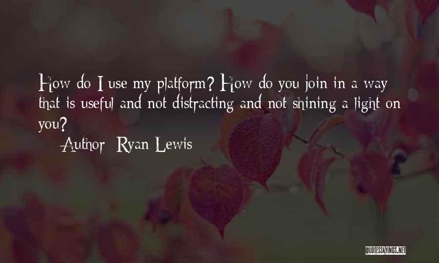 Ryan Lewis Quotes: How Do I Use My Platform? How Do You Join In A Way That Is Useful And Not Distracting And