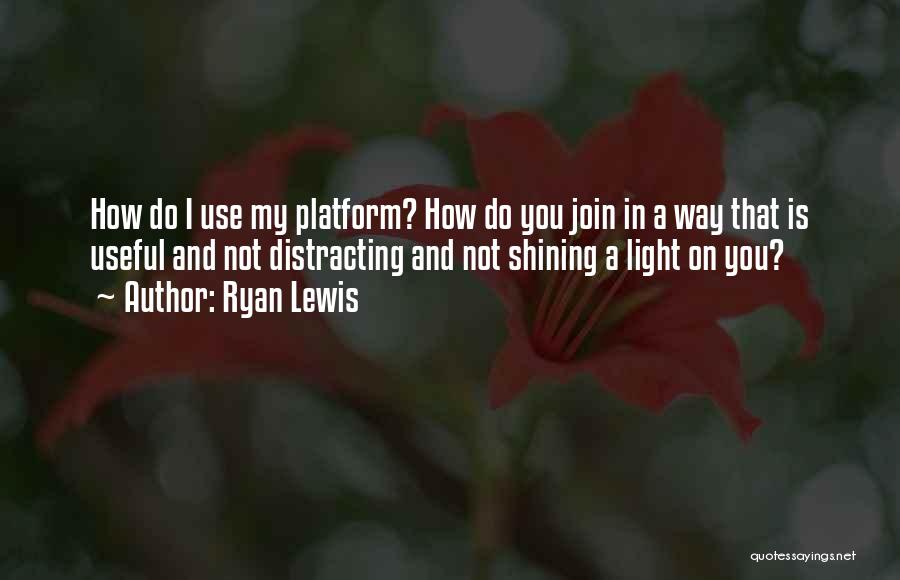 Ryan Lewis Quotes: How Do I Use My Platform? How Do You Join In A Way That Is Useful And Not Distracting And