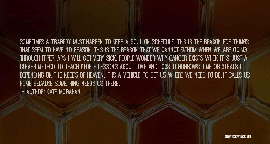 Kate McGahan Quotes: Sometimes A Tragedy Must Happen To Keep A Soul On Schedule. This Is The Reason For Things That Seem To