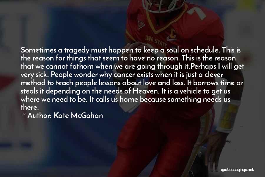 Kate McGahan Quotes: Sometimes A Tragedy Must Happen To Keep A Soul On Schedule. This Is The Reason For Things That Seem To