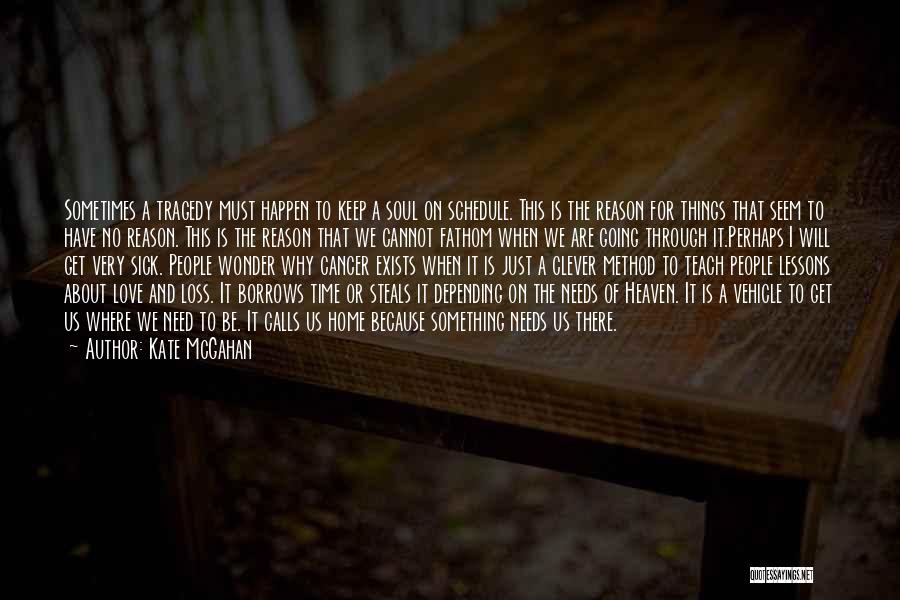 Kate McGahan Quotes: Sometimes A Tragedy Must Happen To Keep A Soul On Schedule. This Is The Reason For Things That Seem To