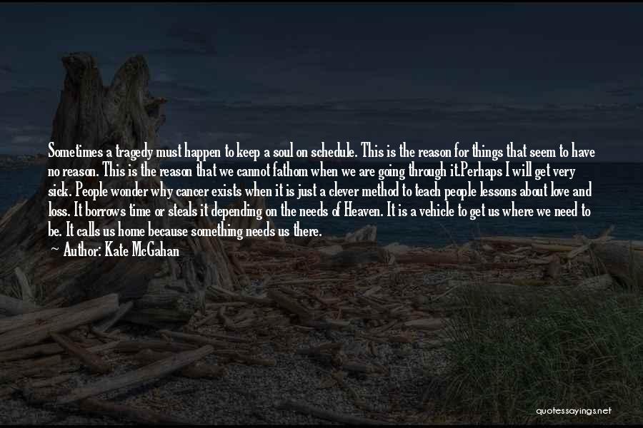 Kate McGahan Quotes: Sometimes A Tragedy Must Happen To Keep A Soul On Schedule. This Is The Reason For Things That Seem To