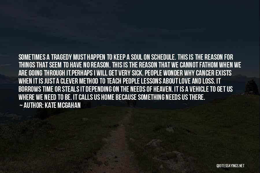 Kate McGahan Quotes: Sometimes A Tragedy Must Happen To Keep A Soul On Schedule. This Is The Reason For Things That Seem To