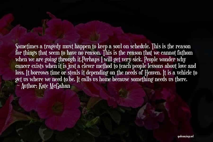 Kate McGahan Quotes: Sometimes A Tragedy Must Happen To Keep A Soul On Schedule. This Is The Reason For Things That Seem To