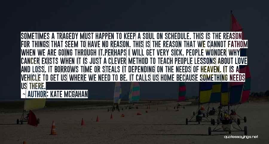 Kate McGahan Quotes: Sometimes A Tragedy Must Happen To Keep A Soul On Schedule. This Is The Reason For Things That Seem To