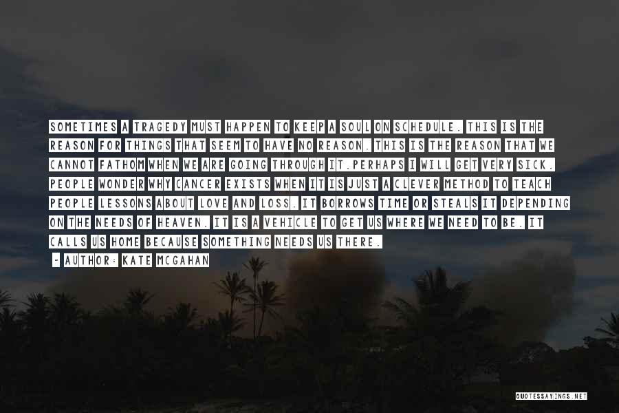 Kate McGahan Quotes: Sometimes A Tragedy Must Happen To Keep A Soul On Schedule. This Is The Reason For Things That Seem To