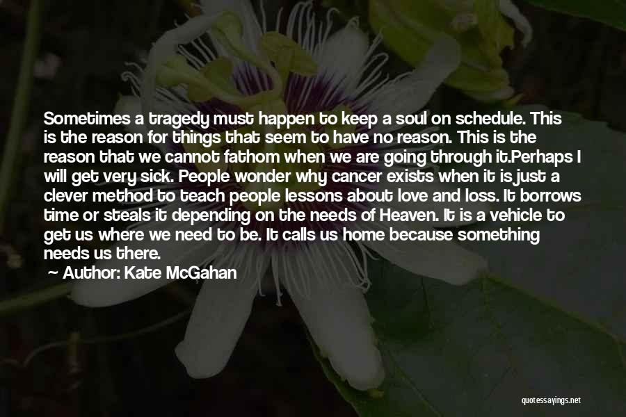 Kate McGahan Quotes: Sometimes A Tragedy Must Happen To Keep A Soul On Schedule. This Is The Reason For Things That Seem To