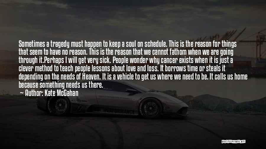 Kate McGahan Quotes: Sometimes A Tragedy Must Happen To Keep A Soul On Schedule. This Is The Reason For Things That Seem To