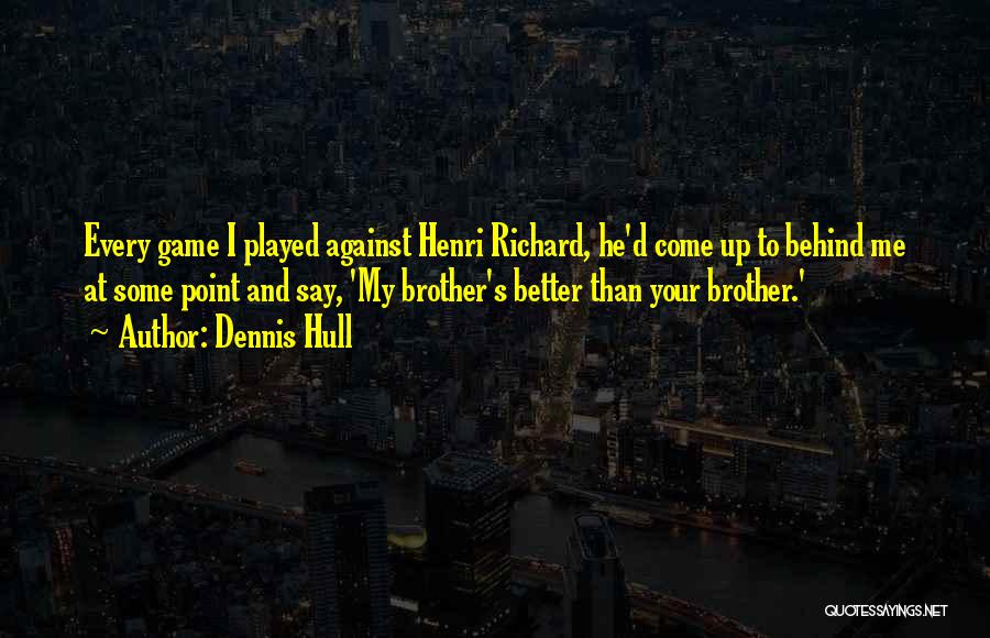 Dennis Hull Quotes: Every Game I Played Against Henri Richard, He'd Come Up To Behind Me At Some Point And Say, 'my Brother's