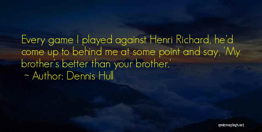 Dennis Hull Quotes: Every Game I Played Against Henri Richard, He'd Come Up To Behind Me At Some Point And Say, 'my Brother's