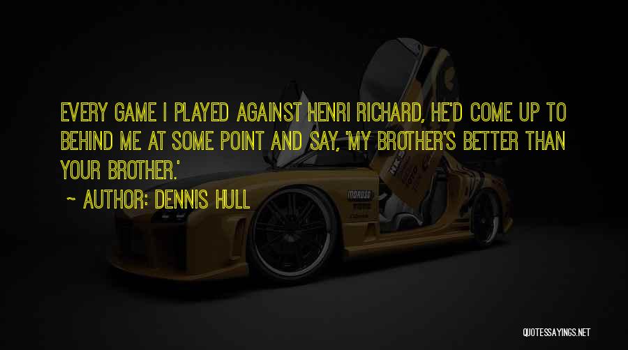 Dennis Hull Quotes: Every Game I Played Against Henri Richard, He'd Come Up To Behind Me At Some Point And Say, 'my Brother's