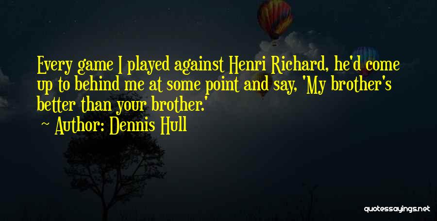 Dennis Hull Quotes: Every Game I Played Against Henri Richard, He'd Come Up To Behind Me At Some Point And Say, 'my Brother's