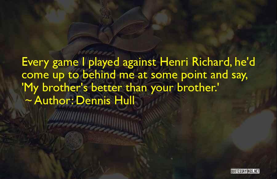 Dennis Hull Quotes: Every Game I Played Against Henri Richard, He'd Come Up To Behind Me At Some Point And Say, 'my Brother's