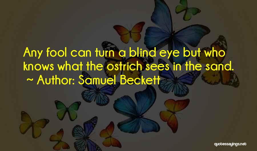 Samuel Beckett Quotes: Any Fool Can Turn A Blind Eye But Who Knows What The Ostrich Sees In The Sand.