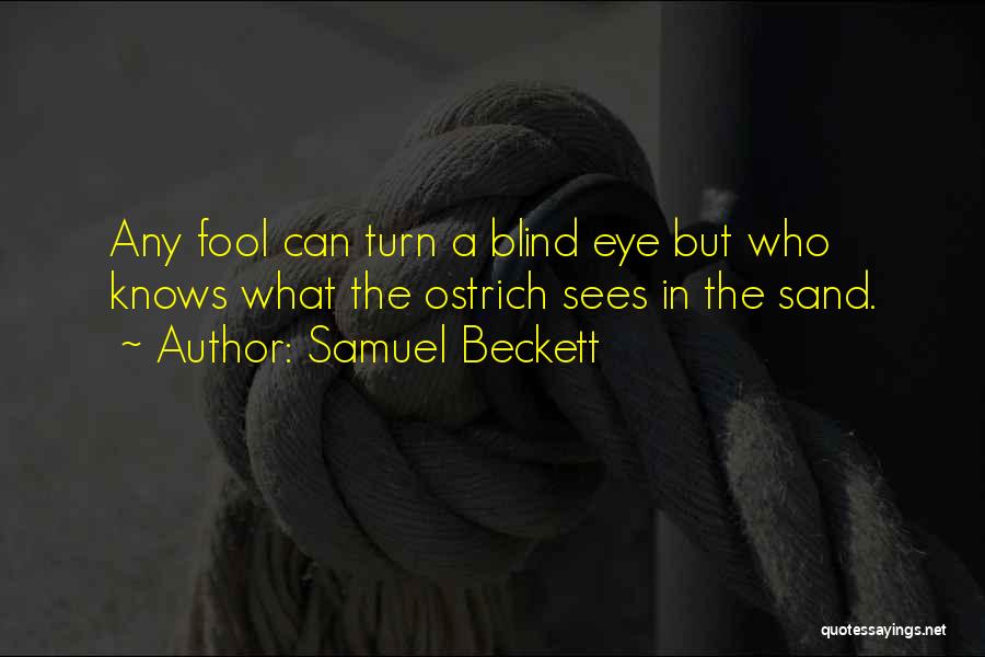 Samuel Beckett Quotes: Any Fool Can Turn A Blind Eye But Who Knows What The Ostrich Sees In The Sand.