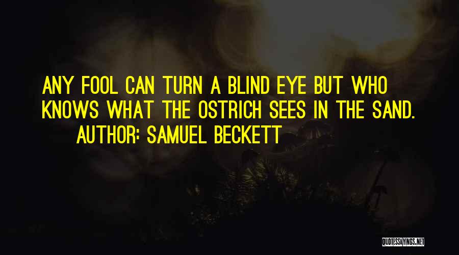 Samuel Beckett Quotes: Any Fool Can Turn A Blind Eye But Who Knows What The Ostrich Sees In The Sand.