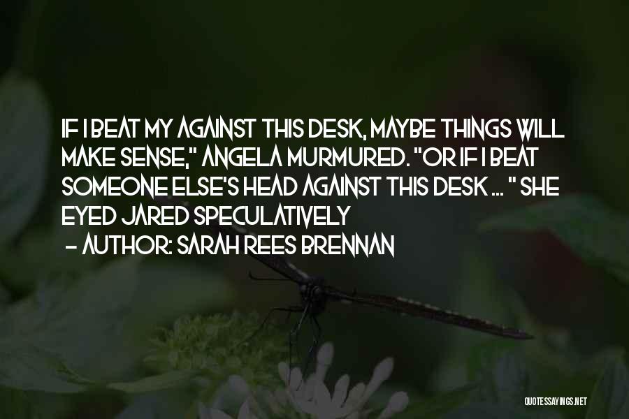 Sarah Rees Brennan Quotes: If I Beat My Against This Desk, Maybe Things Will Make Sense, Angela Murmured. Or If I Beat Someone Else's