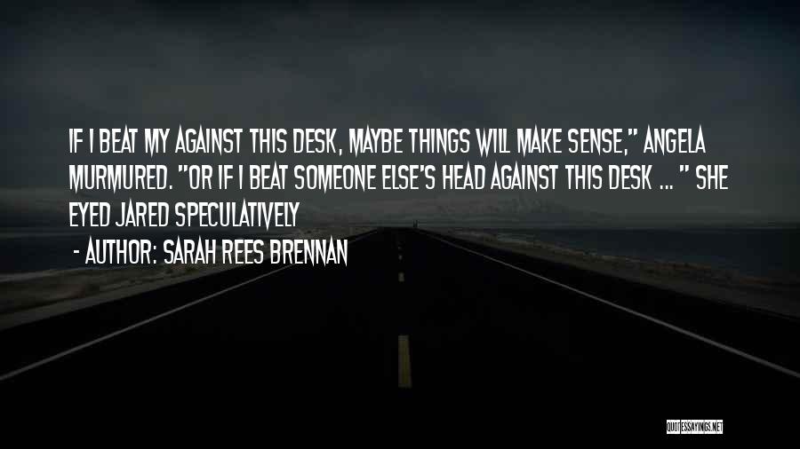 Sarah Rees Brennan Quotes: If I Beat My Against This Desk, Maybe Things Will Make Sense, Angela Murmured. Or If I Beat Someone Else's