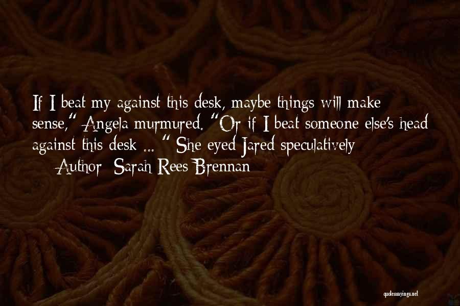 Sarah Rees Brennan Quotes: If I Beat My Against This Desk, Maybe Things Will Make Sense, Angela Murmured. Or If I Beat Someone Else's