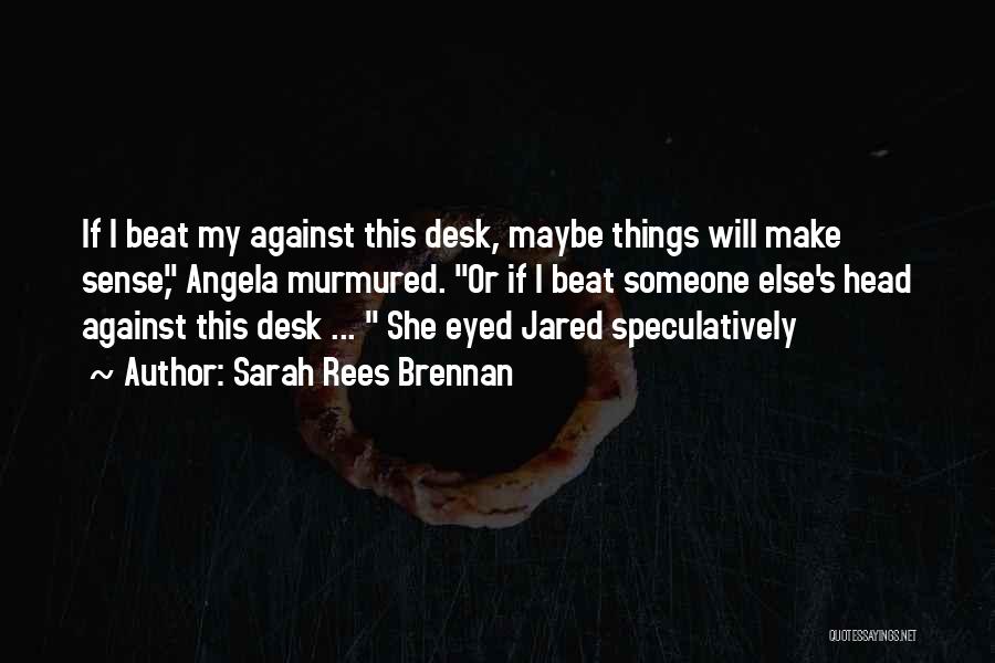 Sarah Rees Brennan Quotes: If I Beat My Against This Desk, Maybe Things Will Make Sense, Angela Murmured. Or If I Beat Someone Else's
