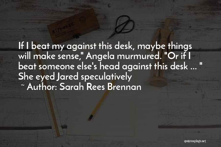 Sarah Rees Brennan Quotes: If I Beat My Against This Desk, Maybe Things Will Make Sense, Angela Murmured. Or If I Beat Someone Else's