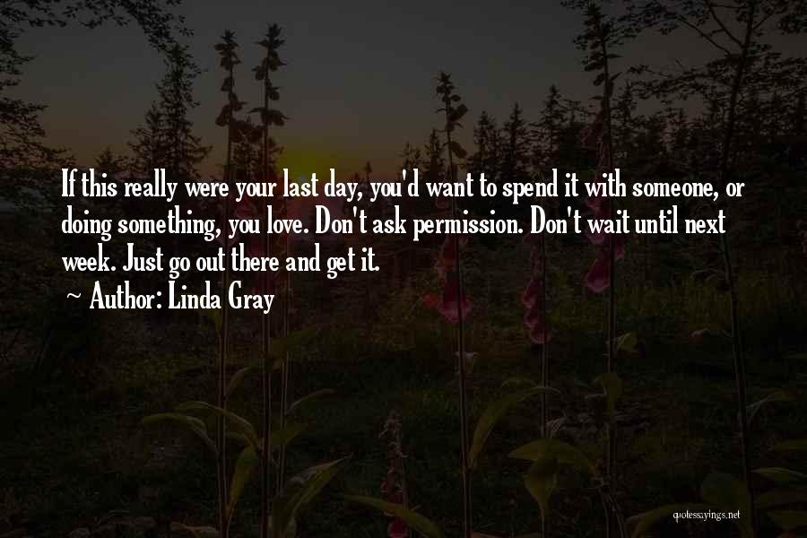 Linda Gray Quotes: If This Really Were Your Last Day, You'd Want To Spend It With Someone, Or Doing Something, You Love. Don't