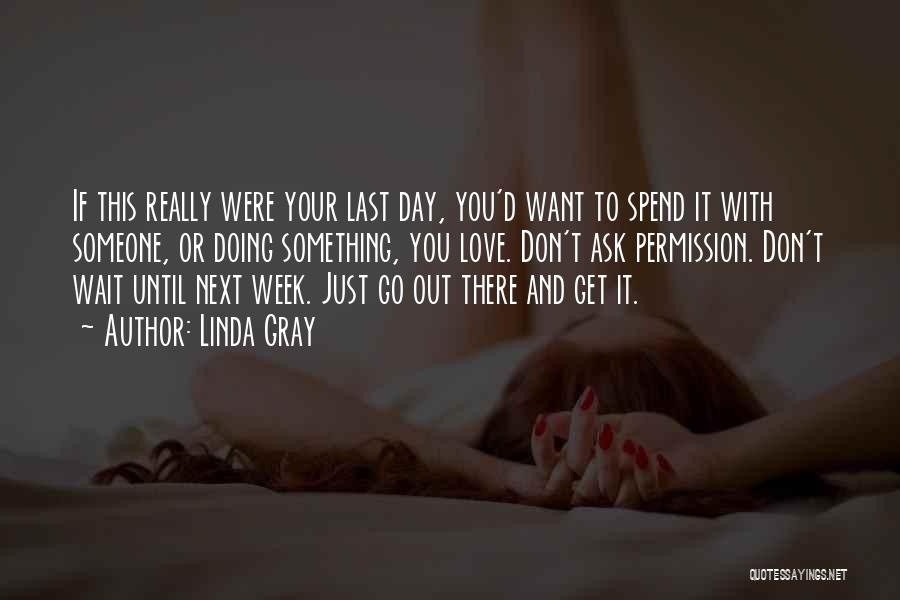 Linda Gray Quotes: If This Really Were Your Last Day, You'd Want To Spend It With Someone, Or Doing Something, You Love. Don't