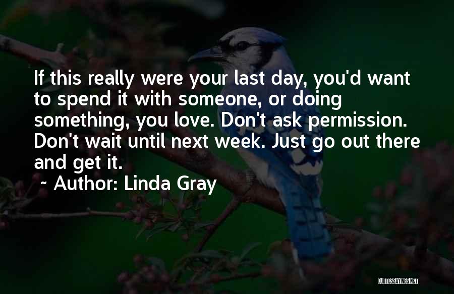 Linda Gray Quotes: If This Really Were Your Last Day, You'd Want To Spend It With Someone, Or Doing Something, You Love. Don't