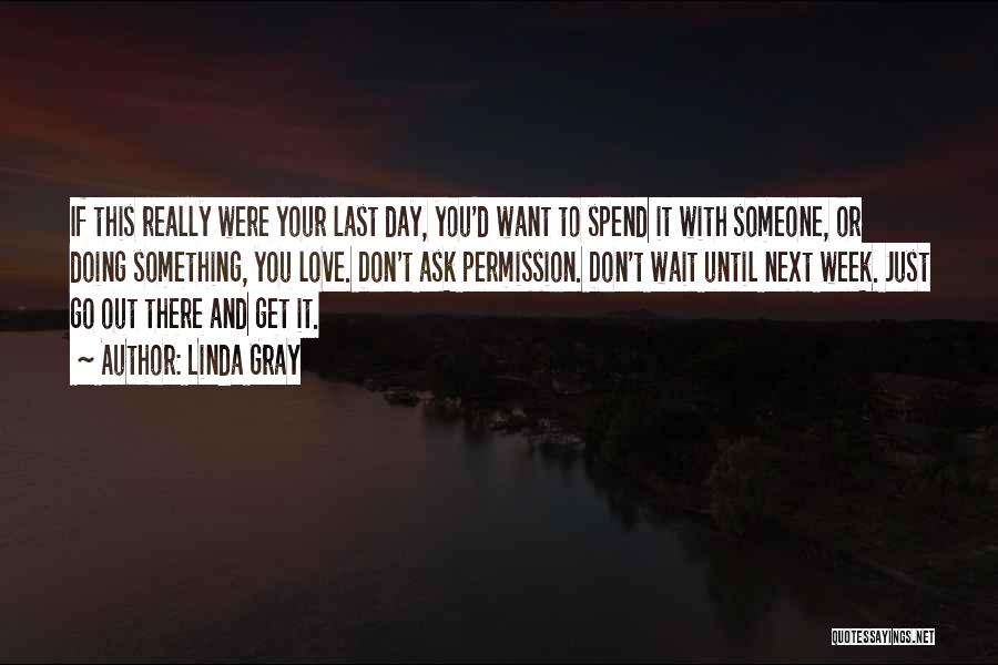 Linda Gray Quotes: If This Really Were Your Last Day, You'd Want To Spend It With Someone, Or Doing Something, You Love. Don't