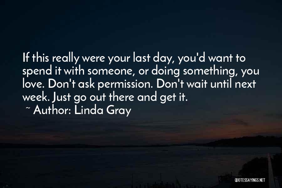 Linda Gray Quotes: If This Really Were Your Last Day, You'd Want To Spend It With Someone, Or Doing Something, You Love. Don't