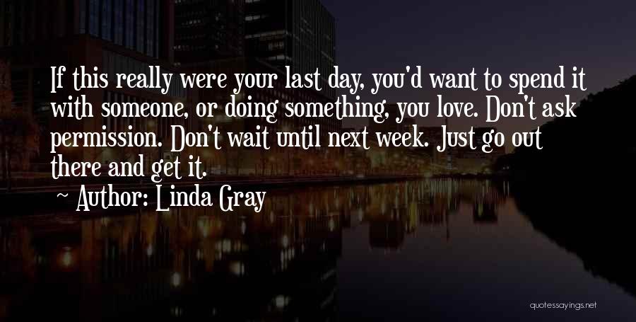 Linda Gray Quotes: If This Really Were Your Last Day, You'd Want To Spend It With Someone, Or Doing Something, You Love. Don't