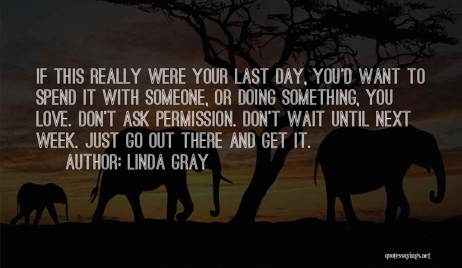 Linda Gray Quotes: If This Really Were Your Last Day, You'd Want To Spend It With Someone, Or Doing Something, You Love. Don't