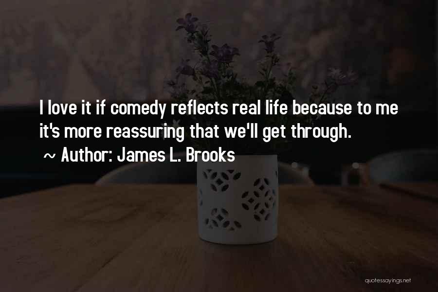 James L. Brooks Quotes: I Love It If Comedy Reflects Real Life Because To Me It's More Reassuring That We'll Get Through.