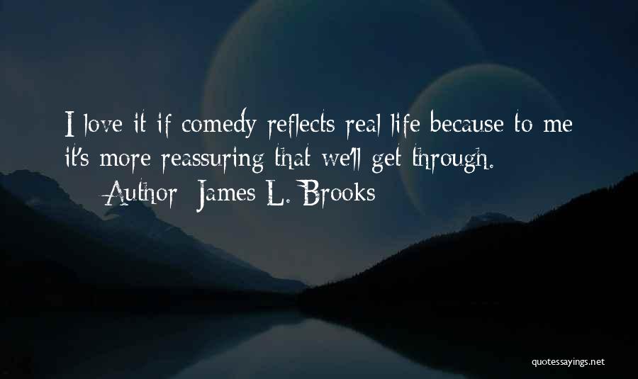 James L. Brooks Quotes: I Love It If Comedy Reflects Real Life Because To Me It's More Reassuring That We'll Get Through.