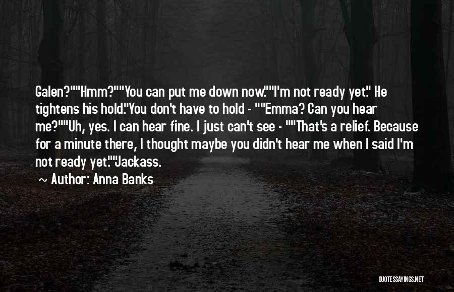 Anna Banks Quotes: Galen?hmm?you Can Put Me Down Now.i'm Not Ready Yet. He Tightens His Hold.you Don't Have To Hold - Emma? Can