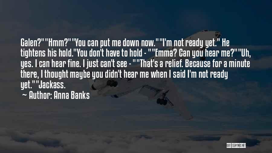 Anna Banks Quotes: Galen?hmm?you Can Put Me Down Now.i'm Not Ready Yet. He Tightens His Hold.you Don't Have To Hold - Emma? Can