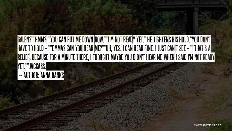 Anna Banks Quotes: Galen?hmm?you Can Put Me Down Now.i'm Not Ready Yet. He Tightens His Hold.you Don't Have To Hold - Emma? Can