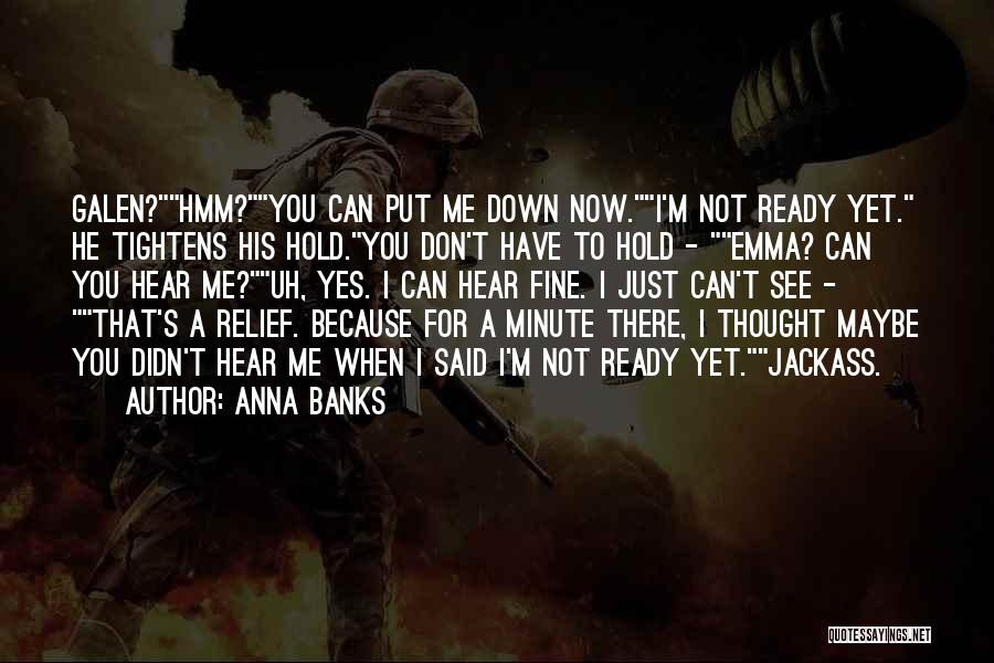 Anna Banks Quotes: Galen?hmm?you Can Put Me Down Now.i'm Not Ready Yet. He Tightens His Hold.you Don't Have To Hold - Emma? Can