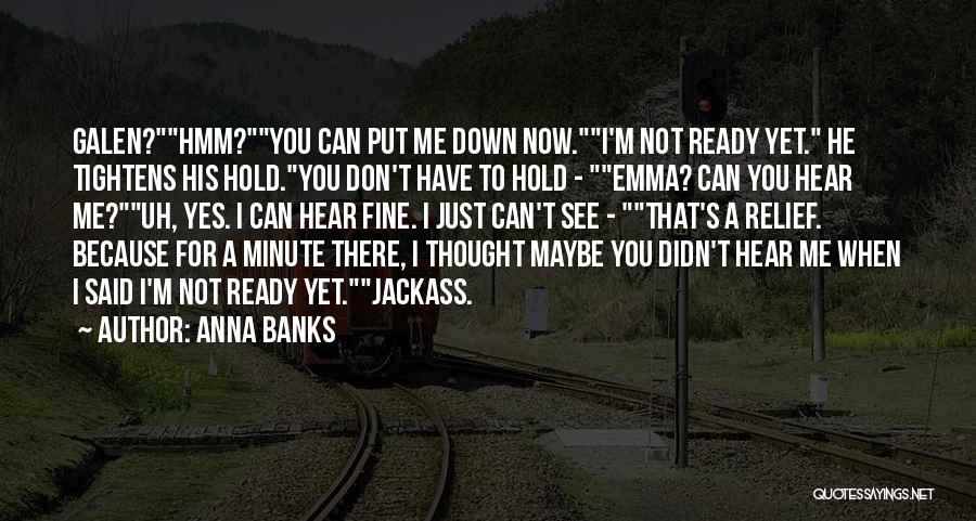 Anna Banks Quotes: Galen?hmm?you Can Put Me Down Now.i'm Not Ready Yet. He Tightens His Hold.you Don't Have To Hold - Emma? Can