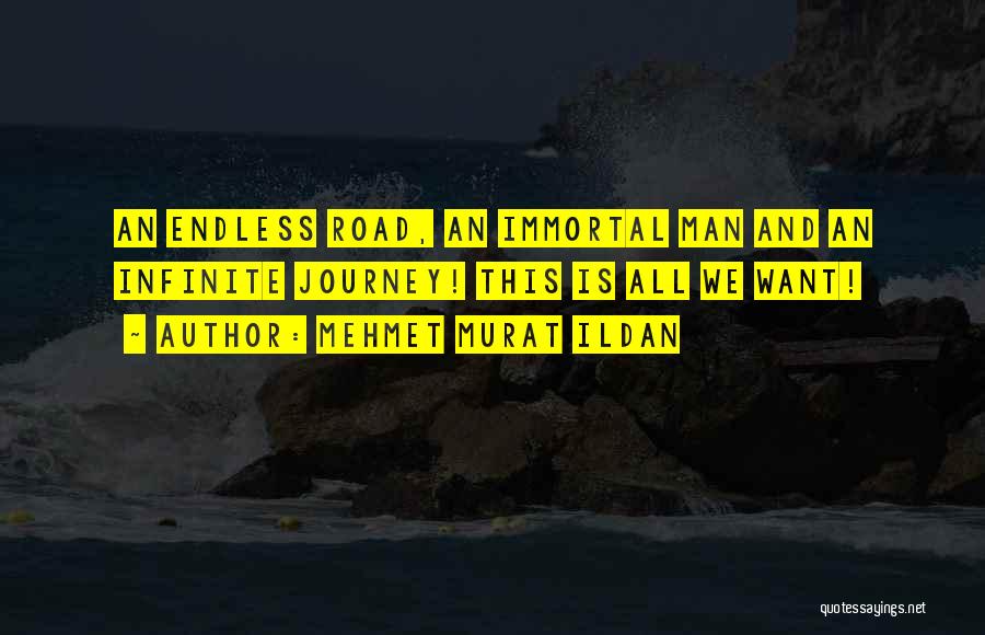 Mehmet Murat Ildan Quotes: An Endless Road, An Immortal Man And An Infinite Journey! This Is All We Want!