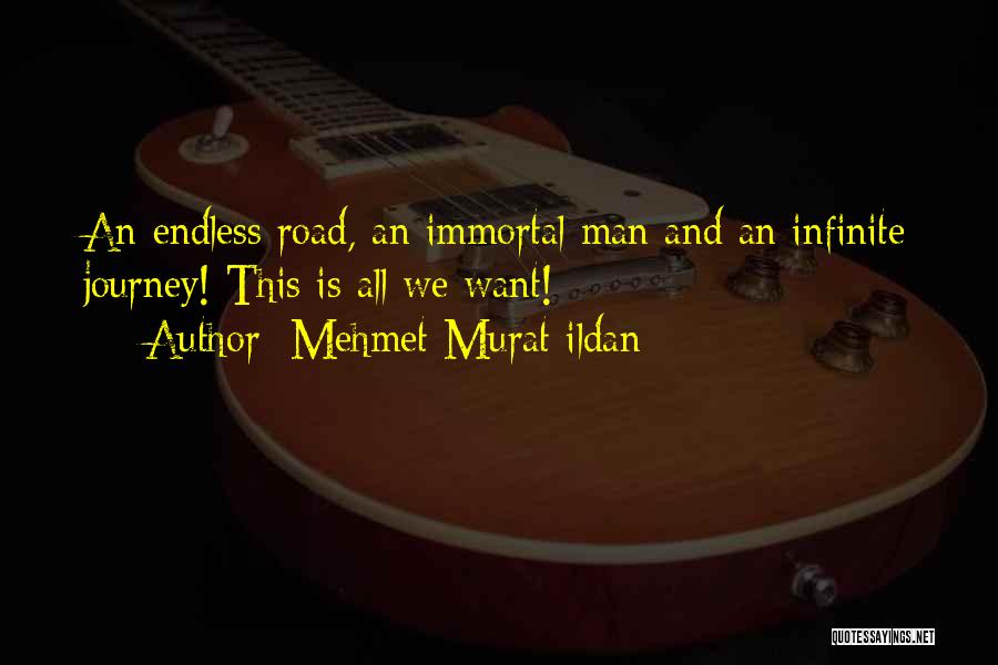 Mehmet Murat Ildan Quotes: An Endless Road, An Immortal Man And An Infinite Journey! This Is All We Want!