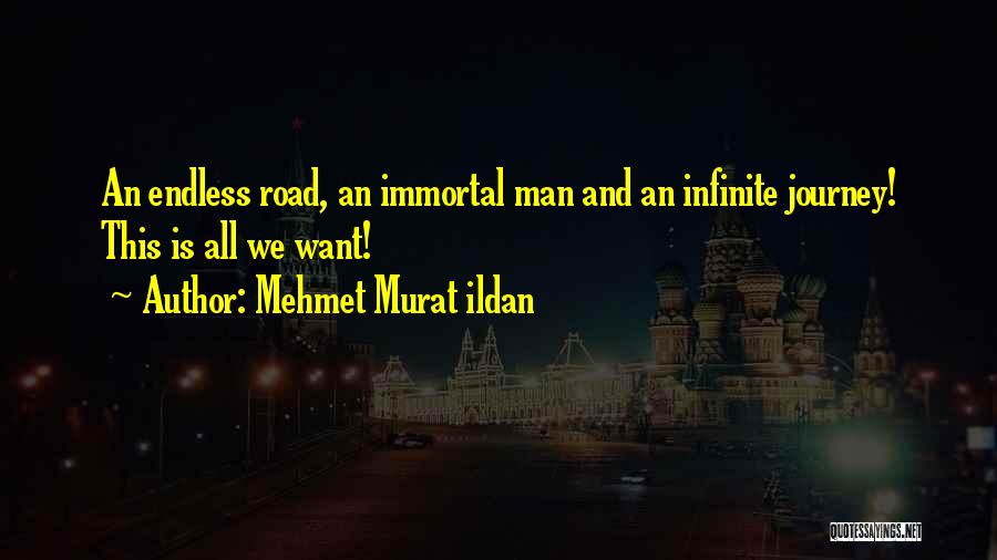 Mehmet Murat Ildan Quotes: An Endless Road, An Immortal Man And An Infinite Journey! This Is All We Want!