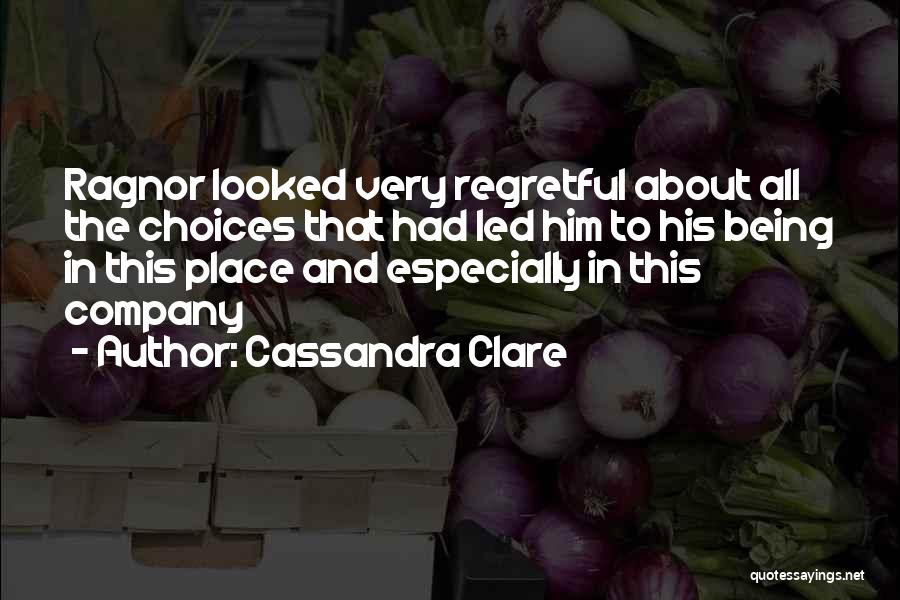 Cassandra Clare Quotes: Ragnor Looked Very Regretful About All The Choices That Had Led Him To His Being In This Place And Especially