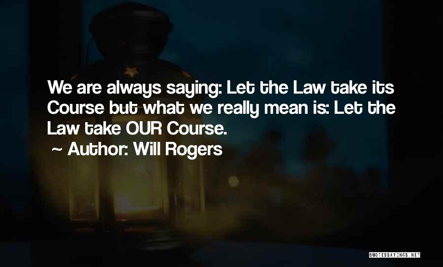 Will Rogers Quotes: We Are Always Saying: Let The Law Take Its Course But What We Really Mean Is: Let The Law Take