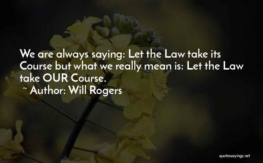 Will Rogers Quotes: We Are Always Saying: Let The Law Take Its Course But What We Really Mean Is: Let The Law Take