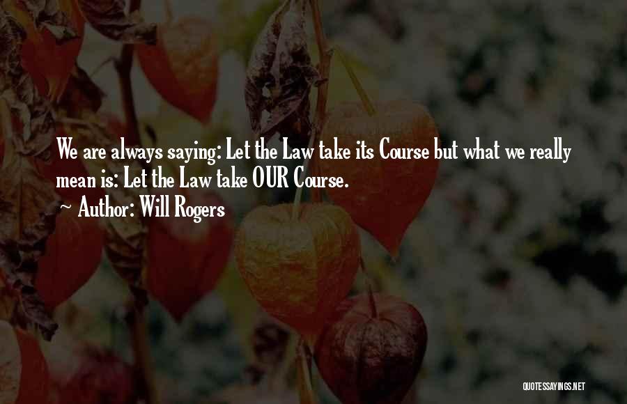 Will Rogers Quotes: We Are Always Saying: Let The Law Take Its Course But What We Really Mean Is: Let The Law Take