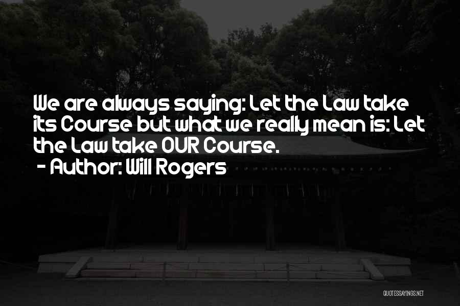 Will Rogers Quotes: We Are Always Saying: Let The Law Take Its Course But What We Really Mean Is: Let The Law Take