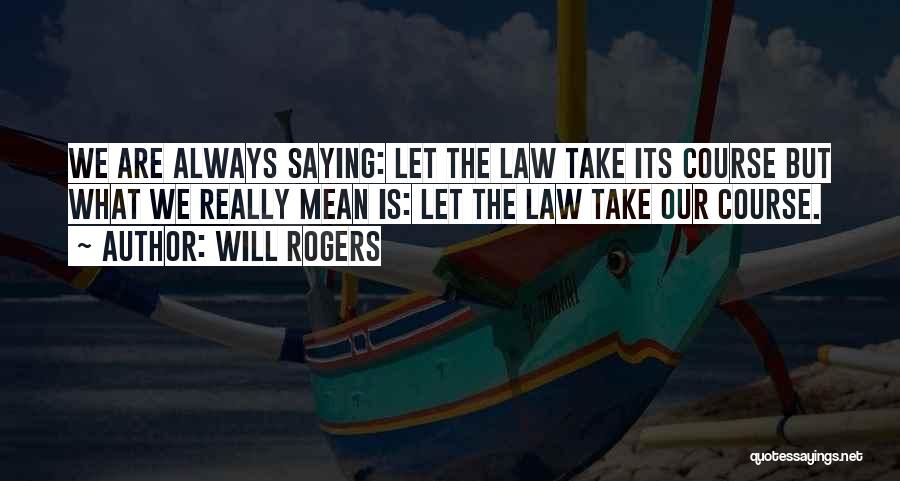 Will Rogers Quotes: We Are Always Saying: Let The Law Take Its Course But What We Really Mean Is: Let The Law Take