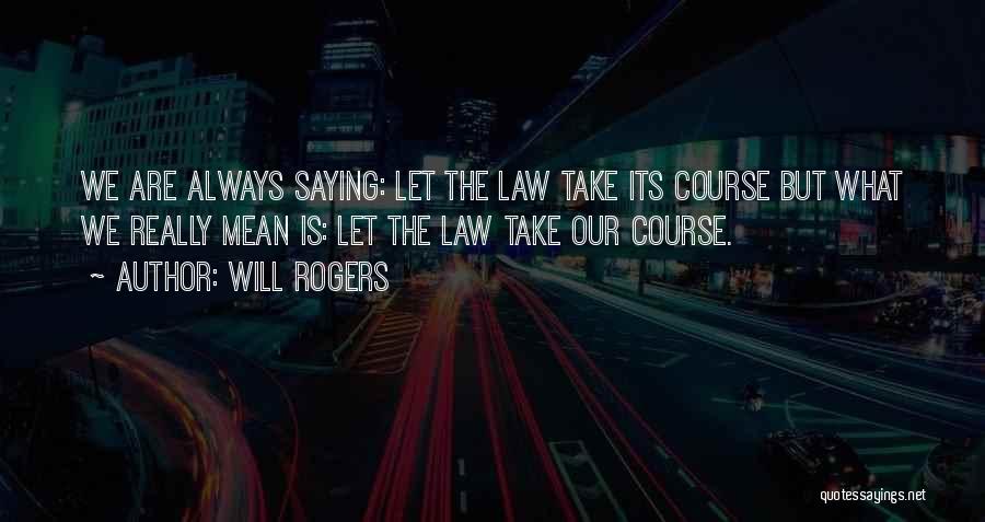 Will Rogers Quotes: We Are Always Saying: Let The Law Take Its Course But What We Really Mean Is: Let The Law Take